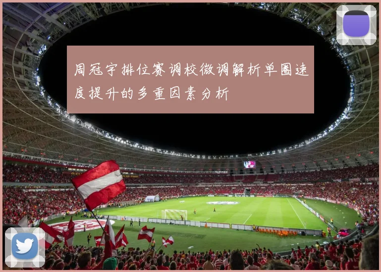 周冠宇排位赛调校微调解析单圈速度提升的多重因素分析