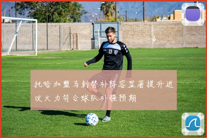 托哈加盟马刺替补阵容显著提升进攻火力符合球队补强预期