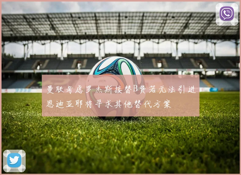 曼联考虑罗杰斯接替B费若无法引进恩迪亚耶将寻求其他替代方案