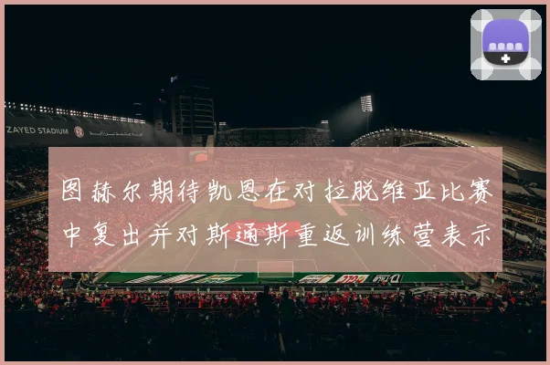 图赫尔期待凯恩在对拉脱维亚比赛中复出并对斯通斯重返训练营表示欣喜