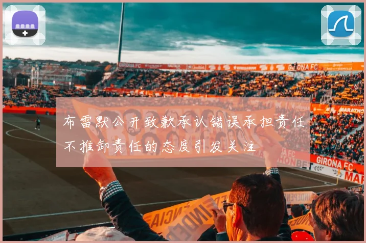 布雷默公开致歉承认错误承担责任不推卸责任的态度引发关注