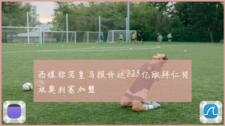 西媒称若皇马报价达225亿欧拜仁将放奥利塞加盟