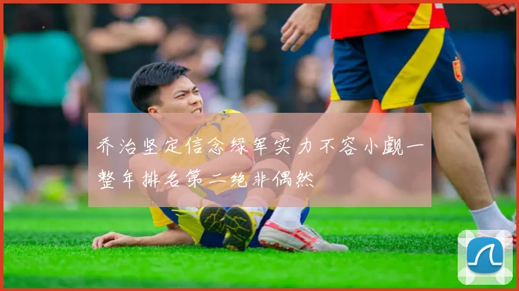 乔治坚定信念绿军实力不容小觑一整年排名第二绝非偶然