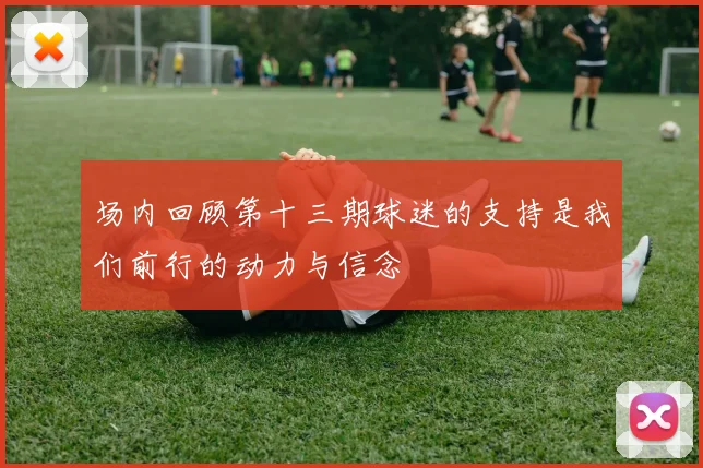 场内回顾第十三期球迷的支持是我们前行的动力与信念