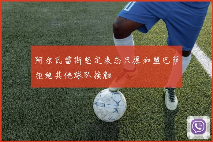阿尔瓦雷斯坚定表态只愿加盟巴萨拒绝其他球队接触