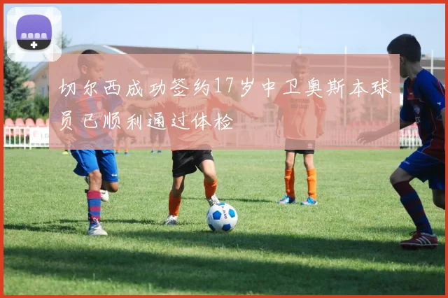 切尔西成功签约17岁中卫奥斯本球员已顺利通过体检
