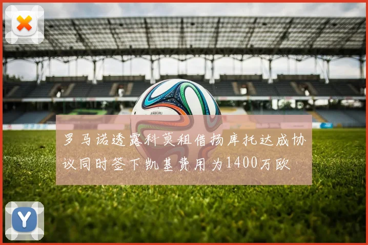 罗马诺透露科莫租借扬库托达成协议同时签下凯基费用为1400万欧
