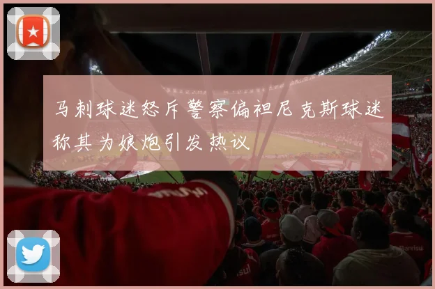 马刺球迷怒斥警察偏袒尼克斯球迷称其为娘炮引发热议
