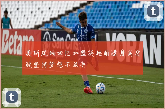 奥斯皮纳回忆加盟英超前遭身高质疑坚持梦想不放弃