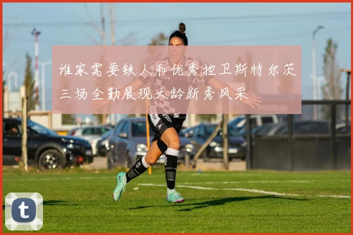 谁家需要铁人和优秀控卫斯特尔茨三场全勤展现大龄新秀风采