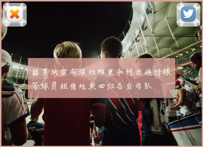 赫罗纳宣布埃切维里和特尔施特根等球员租借结束回归各自母队
