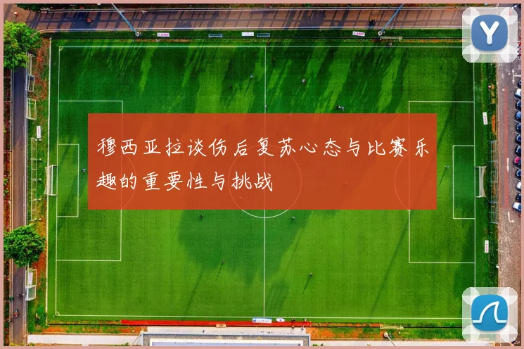 穆西亚拉谈伤后复苏心态与比赛乐趣的重要性与挑战